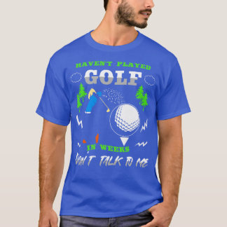 Ik heb al weken golf gespeeld, praat niet tegen me t-shirt