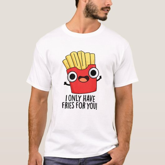 Ik heb alleen frietjes voor je grappige etenswoord t-shirt (Voorkant)