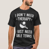 Ik heb alleen tafeltennis ping pong nodig t-shirt (Voorkant)