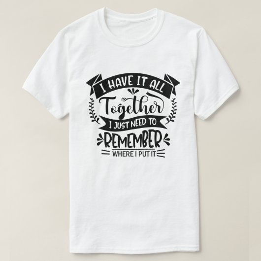 Ik heb alles bij elkaar, ik moet me gewoon onthoud t-shirt (Design voorkant)