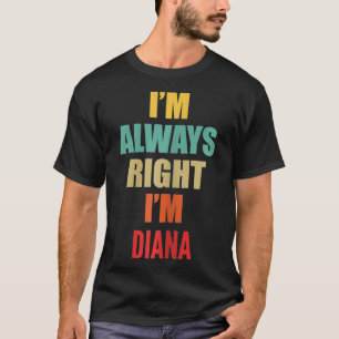 Ik heb altijd gelijk dat ik Diana Funny ben T-shirt