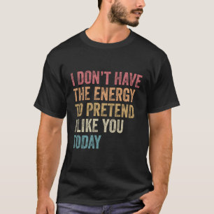 Ik heb de energie niet om te doen alsof ik je leuk t-shirt