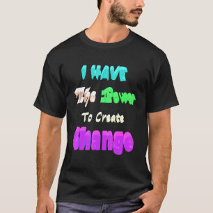 Ik heb de macht om te Creëer veranderen T-shirt