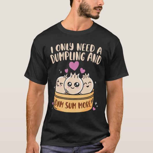 Ik heb dumpling nodig en dim sum meer Chinese voed T-shirt (Voorkant)