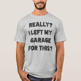 Ik heb echt mijn garage voor verlaten t-shirt