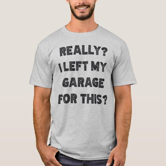 Ik heb echt mijn garage voor verlaten t-shirt (Voorkant)