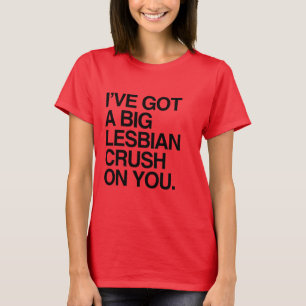 IK HEB EEN BEETJE LESBIAN CRUSH OP JE. T-SHIRT