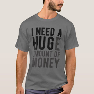 Ik heb een enorme hoeveelheid geld nodig. t-shirt