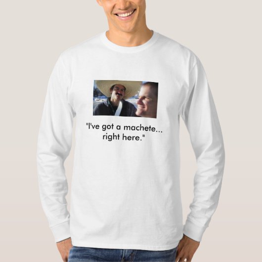 "Ik heb een machete... hier." T-shirt (Voorkant)
