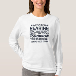 Ik heb een selectieve hoorzitting, helaas was je n t-shirt