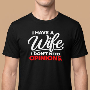 Ik heb een vrouw. Ik heb geen meningen nodig. Echt T-shirt