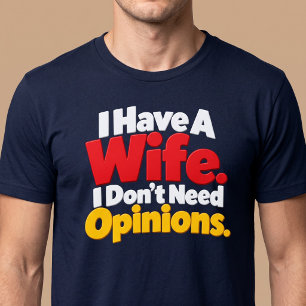 Ik heb een vrouw. Ik heb geen meningen nodig. Echt T-shirt