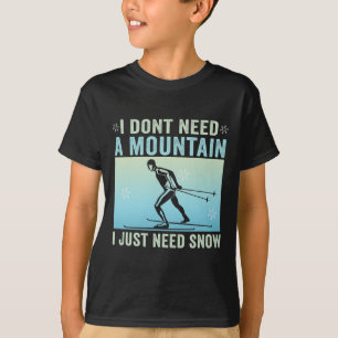 Ik heb geen berg nodig, ik heb alleen sneeuw nodig t-shirt