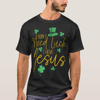 Ik heb geen geluk nodig, ik heb Jezus Christelijk  T-shirt