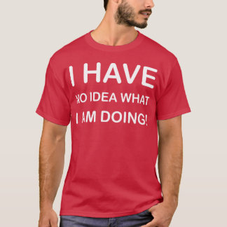 IK HEB GEEN IDEE WAT IK AAN HET DOENSHIRTFORMONTWE T-SHIRT