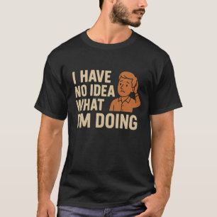 Ik heb geen idee wat ik doe t-shirt