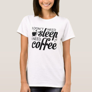 Ik heb geen slaap nodig, ik heb koffie nodig t-shirt