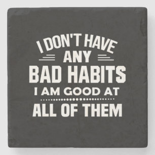 Ik heb geen slechte gewoonten... ik ben helemaal g stenen onderzetter