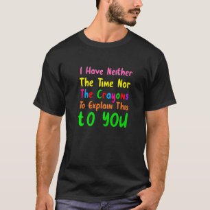 Ik heb geen tijd of de Crayons Sarcasm Quot. T-shirt