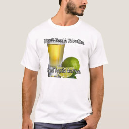 Ik heb geen valentijn nodig. Ik heb tequila en jou T-shirt