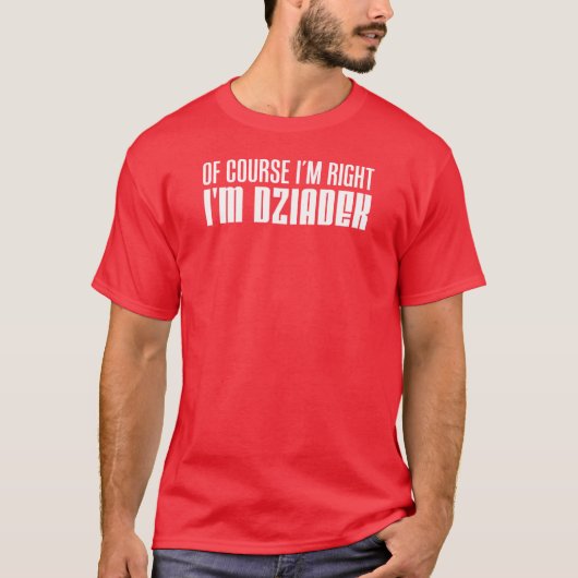 Ik heb gelijk dat ik Dziadek Poolse grootvader ben T-shirt (Voorkant)