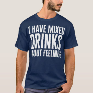 Ik heb gemengde Drinken over gevoelens T-shirt