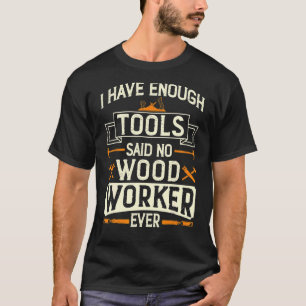 Ik heb genoeg Hulpmiddelen die Geen Woodworkper oo T-shirt