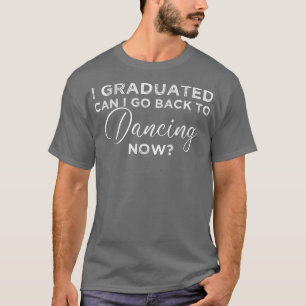 Ik heb gestudeerd... kan ik teruggaan naar dansend t-shirt