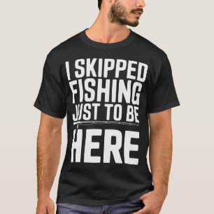 Ik heb gevist overgeslagen om hier te zijn t-shirt