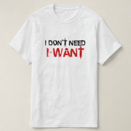 Ik heb het niet nodig, ik wil. t-shirt