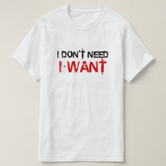 Ik heb het niet nodig, ik wil. t-shirt (Design voorkant)