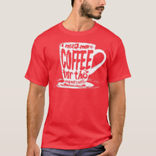 Ik heb hier meer koffie voor nodig t-shirt