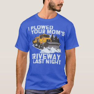 Ik heb je mama's drivewegsneeuwploeg geploegd t-shirt