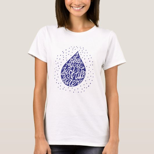 Ik heb je nodig net als water t-shirt (Voorkant)