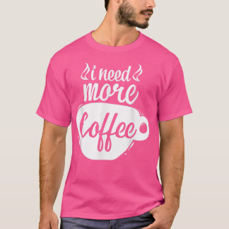 Ik heb meer koffie nodig voor koffie-cafeïne, coff t-shirt