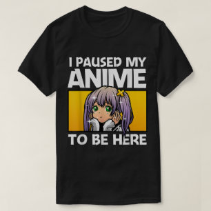 Ik heb mijn anime gepauzeerd om hier te zijn t-shirt