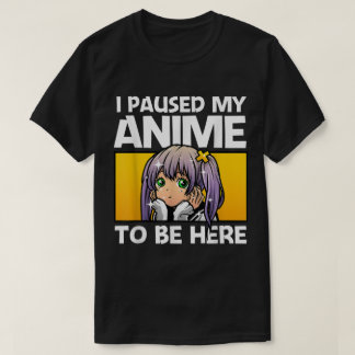 Ik heb mijn anime gepauzeerd om hier te zijn t-shirt