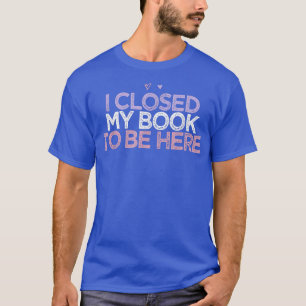 Ik heb mijn boek gesloten om hem te zijn t-shirt