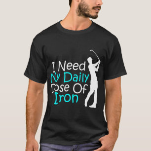 Ik heb mijn dagelijkse dosis van Iron Golfing Golf T-shirt