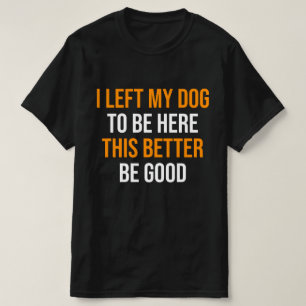 Ik heb mijn hond achtergelaten om hier zo goed mog t-shirt