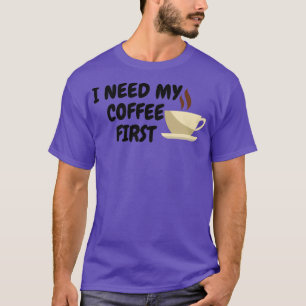 Ik heb mijn koffie eerst nodig t-shirt