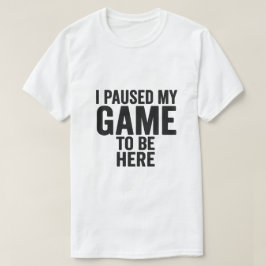 Ik heb mijn spel gepauzeerd om hier te zijn – Grap T-shirt