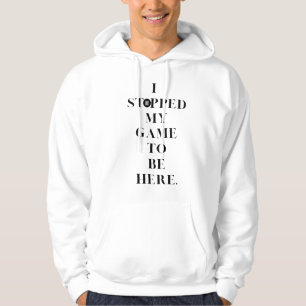Ik heb mijn spel gestopt om hier te zijn hoodie