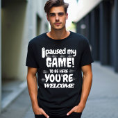 Ik heb mijn spel onderbroken om hier te zijn... je t-shirt
