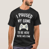 Ik heb mijn spel onderbroken om hier te zijn... je t-shirt (Voorkant)
