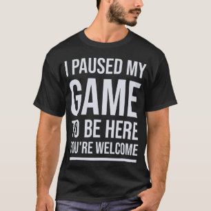 Ik heb mijn spel onderbroken om hier te zijn. t-shirt