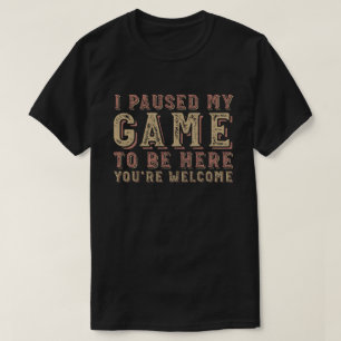 Ik heb mijn spel onderbroken om hier te zijn. t-shirt
