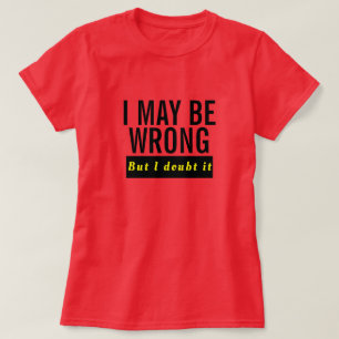 Ik heb misschien verkeerd Shirt - grappige twijfel