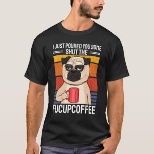 Ik Heb Net Een Shut The Fucupcoffee Pug C Voor Je T-shirt