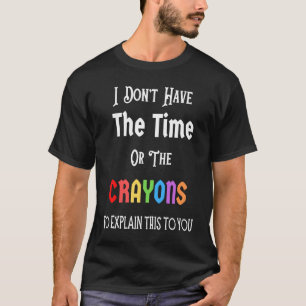 Ik heb niet de tijd of de Crayons Funny Sarcasm T-shirt